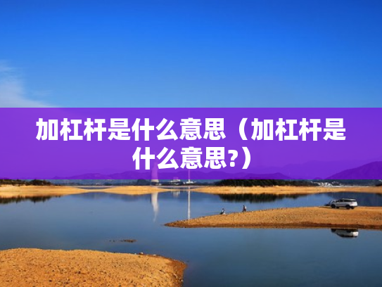 加杠杆是什么意思（加杠杆是什么意思?）