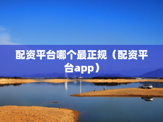 配资平台哪个最正规（配资平台app）