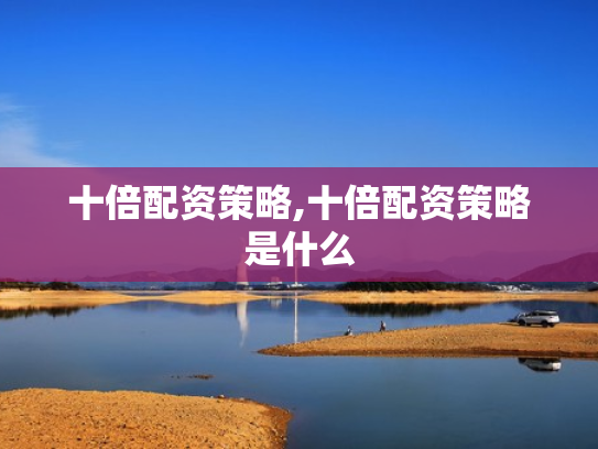 十倍配资策略,十倍配资策略是什么