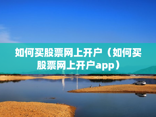 如何买股票网上开户（如何买股票网上开户app）