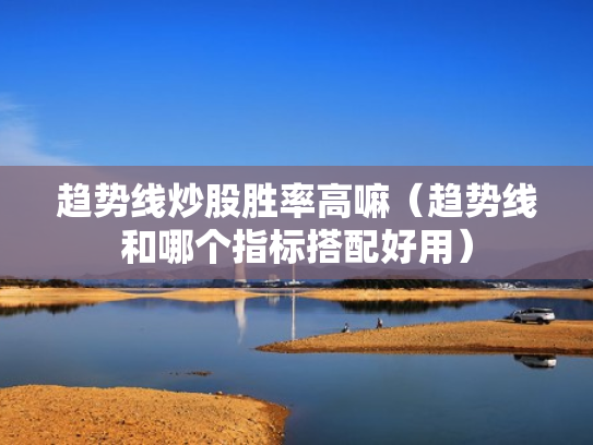 趋势线炒股胜率高嘛（趋势线和哪个指标搭配好用）