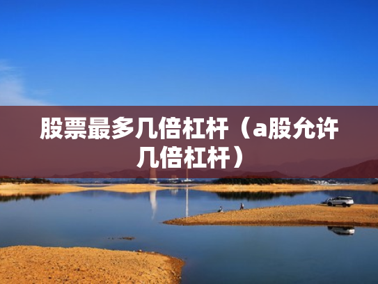 股票最多几倍杠杆（a股允许几倍杠杆）