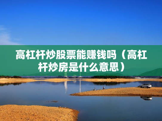 高杠杆炒股票能赚钱吗（高杠杆炒房是什么意思）