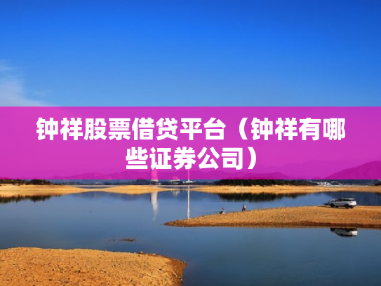 钟祥股票借贷平台（钟祥有哪些证券公司）