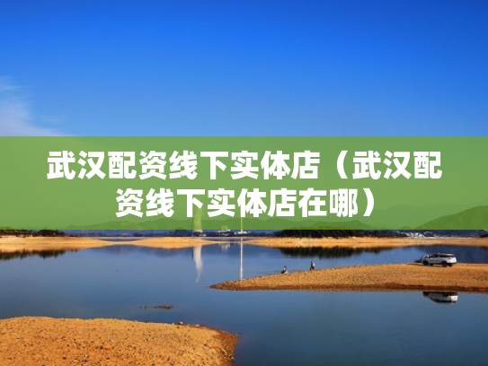 武汉配资线下实体店（武汉配资线下实体店在哪）