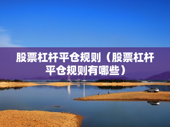 股票杠杆平仓规则（股票杠杆平仓规则有哪些）