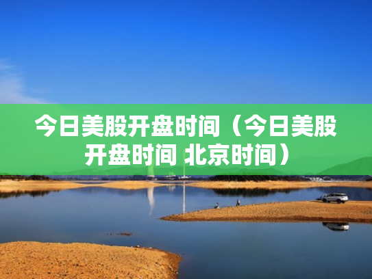今日美股开盘时间（今日美股开盘时间 北京时间）