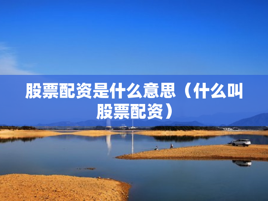 股票配资是什么意思（什么叫股票配资）