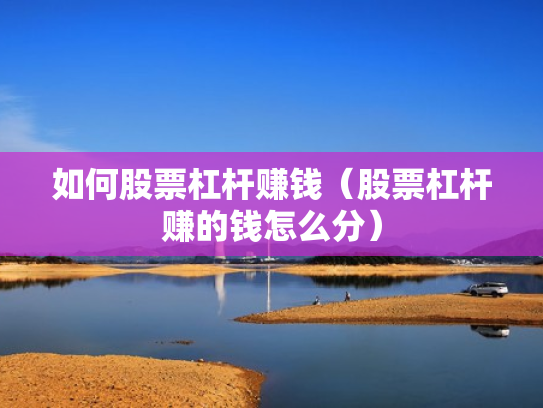 如何股票杠杆赚钱（股票杠杆赚的钱怎么分）