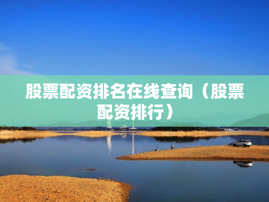 股票配资排名在线查询（股票配资排行）