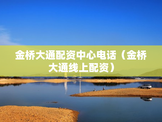 金桥大通配资中心电话（金桥大通线上配资）
