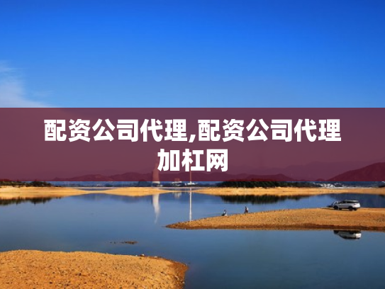 配资公司代理,配资公司代理加杠网