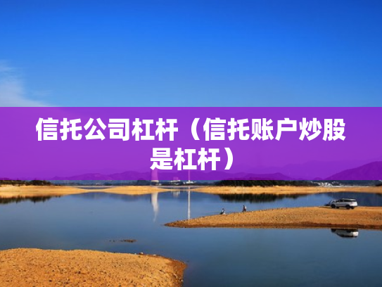 信托公司杠杆（信托账户炒股是杠杆）