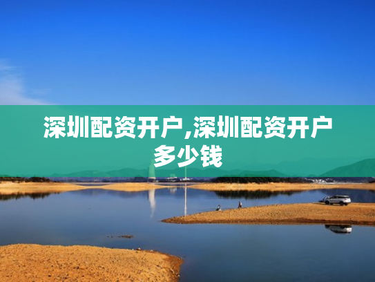 深圳配资开户,深圳配资开户多少钱