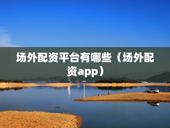 场外配资平台有哪些（场外配资app）