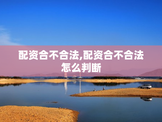 配资合不合法,配资合不合法怎么判断