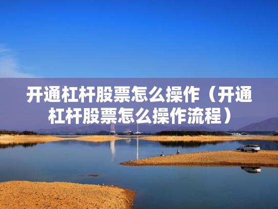 开通杠杆股票怎么操作（开通杠杆股票怎么操作流程）