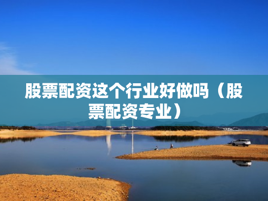 股票配资这个行业好做吗（股票配资专业）