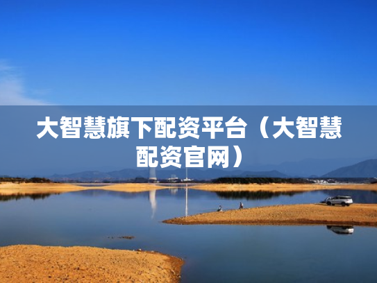大智慧旗下配资平台（大智慧配资官网）