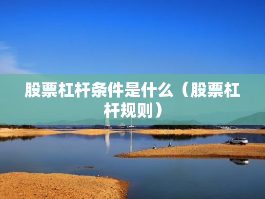 股票杠杆条件是什么（股票杠杆规则）