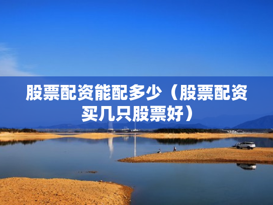 股票配资能配多少（股票配资买几只股票好）