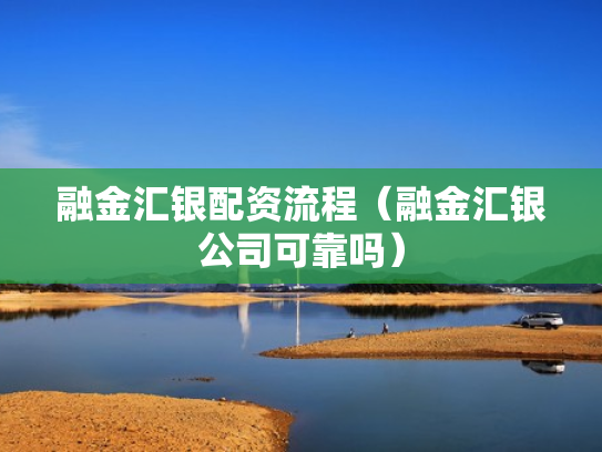 融金汇银配资流程（融金汇银公司可靠吗）