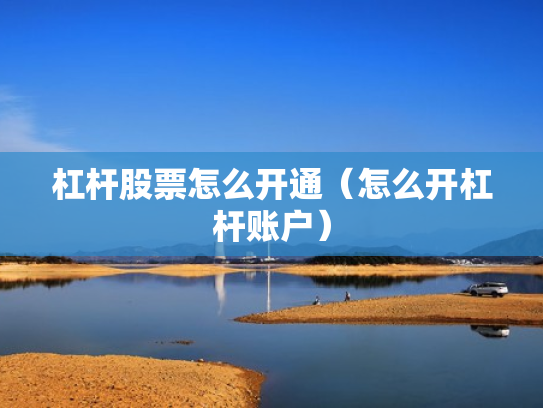 杠杆股票怎么开通（怎么开杠杆账户）