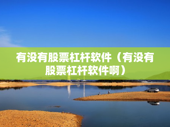 有没有股票杠杆软件（有没有股票杠杆软件啊）