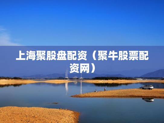 上海聚股盘配资（聚牛股票配资网）
