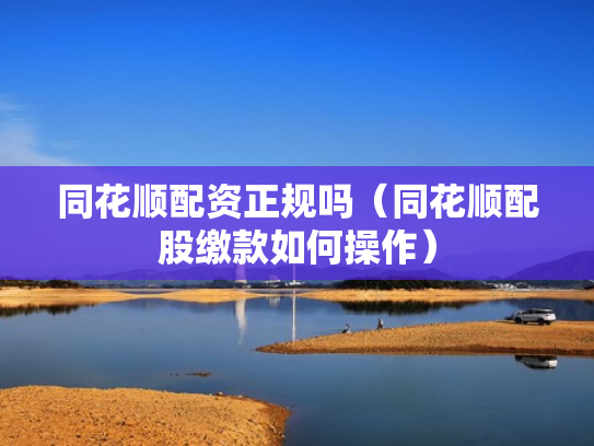 同花顺配资正规吗（同花顺配股缴款如何操作）