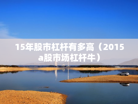 15年股市杠杆有多高（2015a股市场杠杆牛）