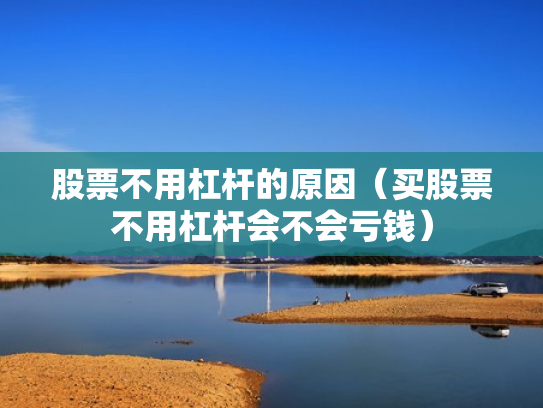股票不用杠杆的原因（买股票不用杠杆会不会亏钱）