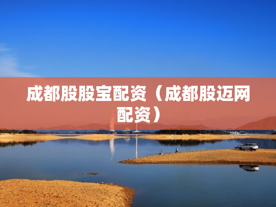 成都股股宝配资（成都股迈网配资）