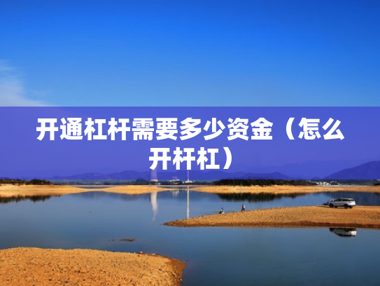 开通杠杆需要多少资金（怎么开杆杠）