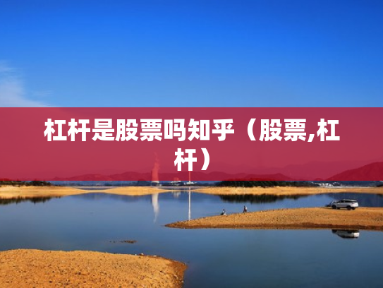 杠杆是股票吗知乎（股票,杠杆）