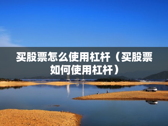 买股票怎么使用杠杆（买股票如何使用杠杆）