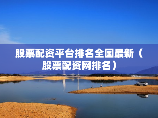 股票配资平台排名全国最新（股票配资网排名）