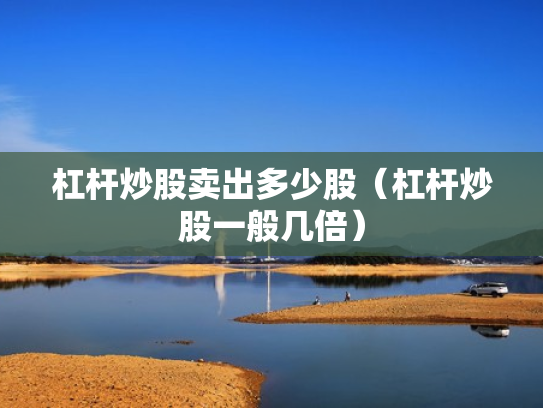 杠杆炒股卖出多少股（杠杆炒股一般几倍）