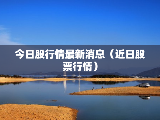 今日股行情最新消息（近日股票行情）