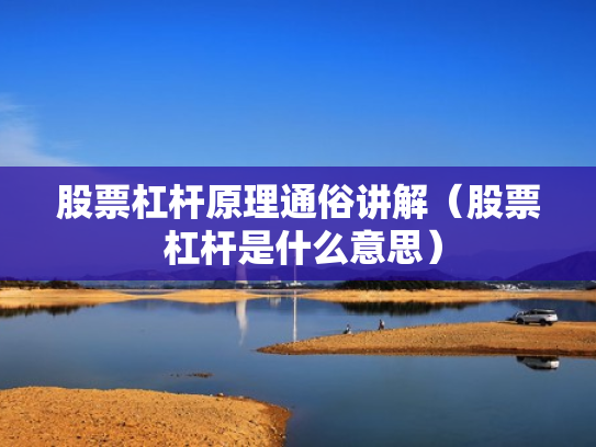 股票杠杆原理通俗讲解（股票 杠杆是什么意思）