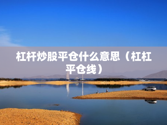 杠杆炒股平仓什么意思（杠杠平仓线）