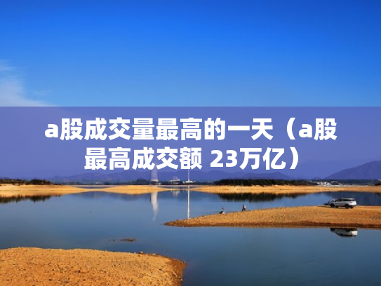 a股成交量最高的一天（a股最高成交额 23万亿）
