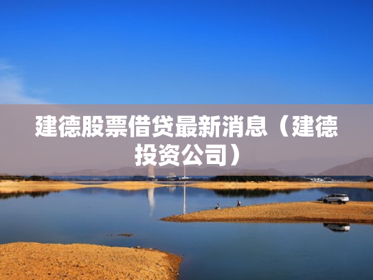 建德股票借贷最新消息（建德投资公司）