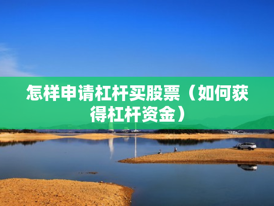 怎样申请杠杆买股票（如何获得杠杆资金）