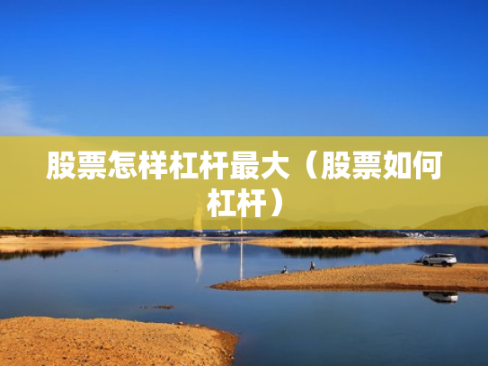 股票怎样杠杆最大（股票如何杠杆）