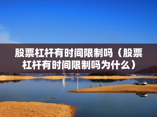 股票杠杆有时间限制吗（股票杠杆有时间限制吗为什么）