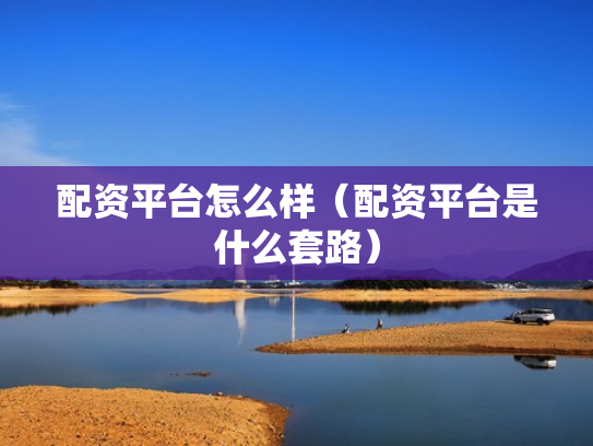 配资平台怎么样（配资平台是什么套路）