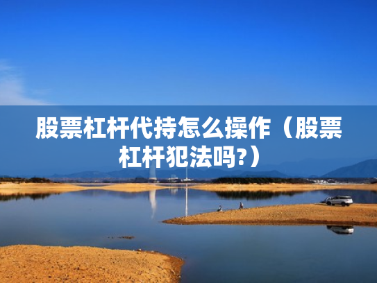 股票杠杆代持怎么操作（股票杠杆犯法吗?）