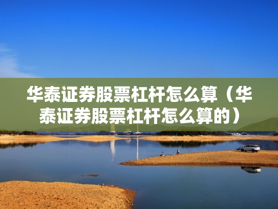 华泰证券股票杠杆怎么算（华泰证券股票杠杆怎么算的）