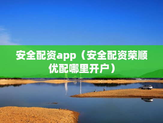 安全配资app（安全配资荣顺优配哪里开户）